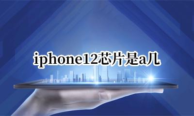 iphone12芯片是a几 iphone 12处理器是a几