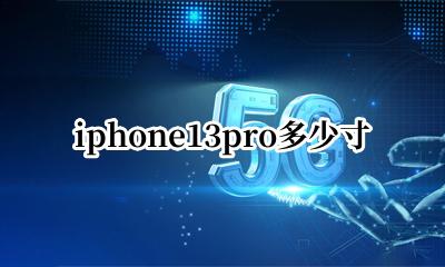 iphone13pro多少寸 iPhone13pro尺寸多大