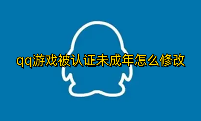qq游戏被认证未成年怎么修改 qq实名修改后游戏还是有未成年限制