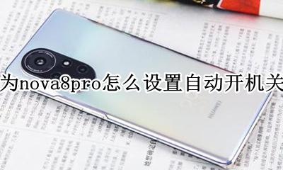 华为nova8自动关机怎么回事 华为nova8pro怎么设置自动开机关机