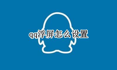 qq浮屏怎么设置 手机QQ浮屏效果如何设置