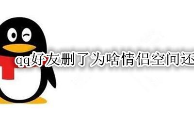 qq好友删了情侣空间还在吗 qq好友删了为啥情侣空间还在