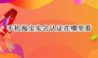 手机淘宝实名认证在哪里看 手机淘宝上在哪可以看是不是实名认证