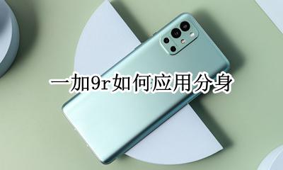 一加9r如何应用分身 一加9t如何应用分身