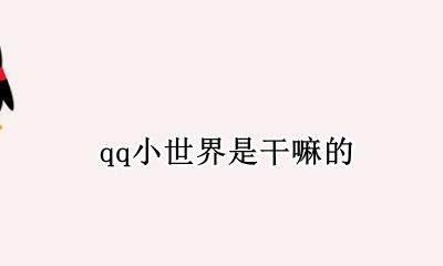 qq小世界是干嘛的 qq里面小世界是什么