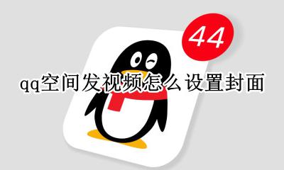 qq空间发视频怎么设置封面 qq空间发视频怎么设置视频封面
