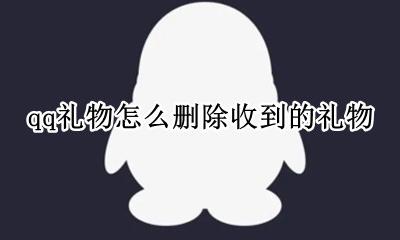 qq中收到的礼物怎么删除 qq礼物怎么删除收到的礼物