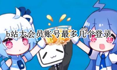 b站大会员账号最多几个登录 b站大会员账号可以登录几个设备
