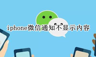 iphone微信通知不显示内容是什么原因 怎么办
