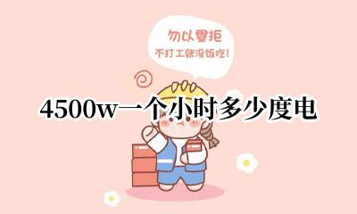 4500w一个小时多少度电 4500w功率一小时多少度电