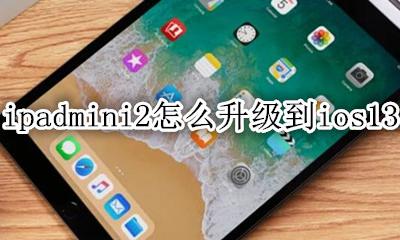 ipadmini2如何升级到ios2 ipadmini2怎么升级到ios13