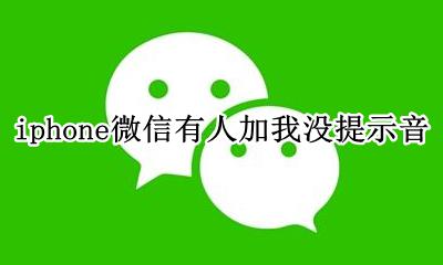 苹果微信加人没提示音 iphone微信有人加我没提示音