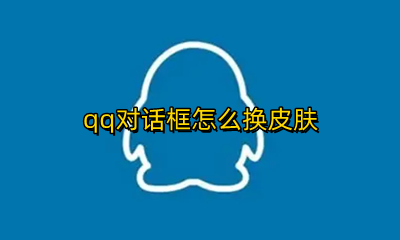 qq对话框怎么换皮肤 qq输入框皮肤怎么换