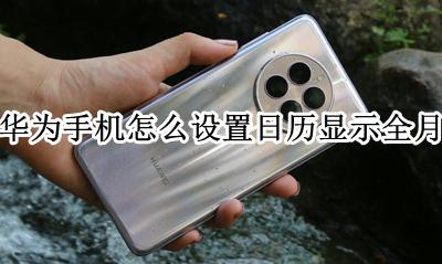 华为手机怎么设置日历显示全月 华为手机日历怎么调成怎么显示一个月的
