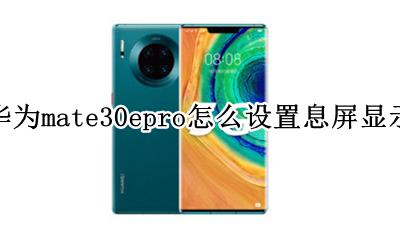 华为mate30epro怎么设置息屏显示 如何设置息屏显示