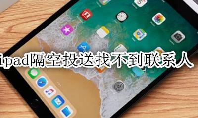 ipad隔空投送搜不到别人 ipad隔空投送找不到联系人