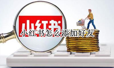 小红书怎么添加好友 小红书怎么样添加好友