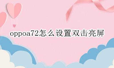 oppoa72怎么设置双击亮屏 oppoa72手机怎么设置双击亮屏