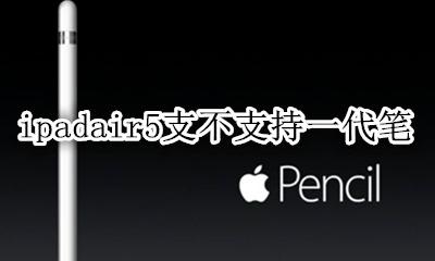 ipad5代支持笔吗 ipadair5支不支持一代笔