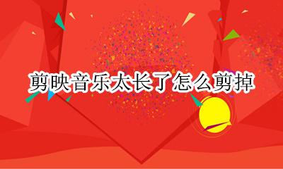 剪映音乐太长了怎么剪掉 剪映音乐太长了怎么调短