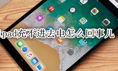 iPad充不进电怎么回事 ipad充不进去电怎么回事儿