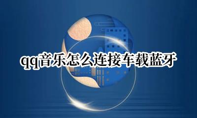 qq音乐如何连车载蓝牙 qq音乐怎么连接车载蓝牙