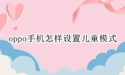 oppo手机怎样设置儿童模式 儿童模式在哪里