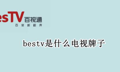 bestv是什么电视牌子 bestv是啥牌子的电视