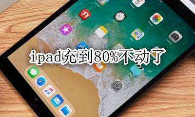ipad充到80%不动了 ipad充到80就不动了