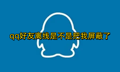 qq好友离线是不是把我屏蔽了 qq好友显示离线请留言是被屏蔽了吗