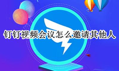 钉钉视频会议怎么邀请其他人 钉钉视频会议可以几个人参加