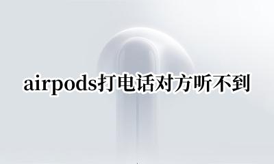 airpods打电话对方听不到 airpods打电话对方听不到声音