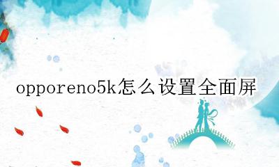 opporeno5k怎样全屏拍照 opporeno5k怎么设置全面屏
