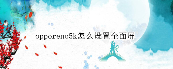 opporeno5k怎么设置全面屏