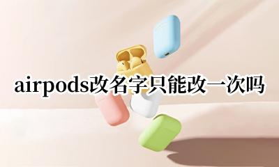 airpods怎么重置改名 airpods改名字只能改一次吗