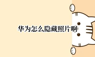 华为怎么隐藏相片 华为怎么隐藏照片啊