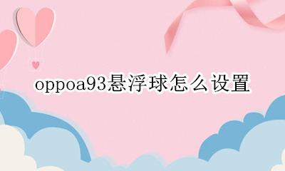 oppoa93悬浮球怎么设置 oppoa93手机悬浮球怎么设置