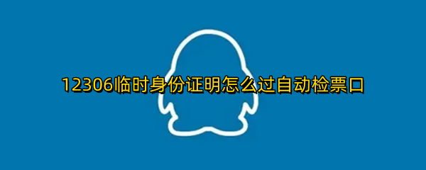 12306临时身份证明怎么过自动检票口