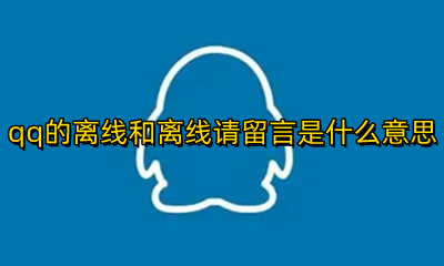 qq离线请留言与离线的区别 qq的离线和离线请留言是什么意思