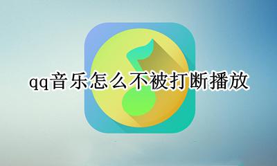 qq音乐听歌不被打断 qq音乐怎么不被打断播放