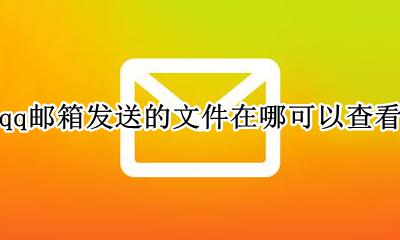 qq邮箱发送的文件在哪可以查看 qq邮箱已发送的文件在哪里看的到