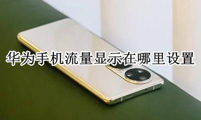 华为怎么设置手机流量显示 华为手机流量显示在哪里设置
