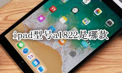 ipad型号a1822是哪款 ipad型号a1822是哪一款