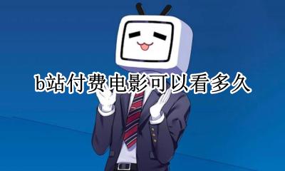 b站付费电影时限 b站付费电影可以看多久