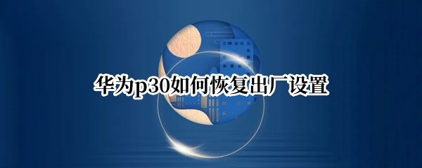 华为p30如何恢复出厂设置