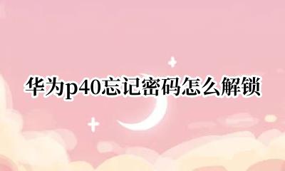 华为p40忘记密码怎么解锁 华为p40锁了密码如何解开