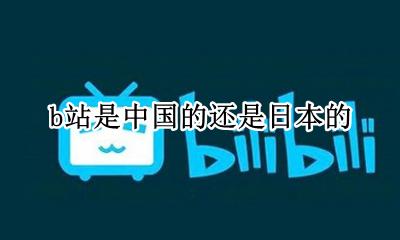b站基本是日本文化吗 b站是中国的还是日本的