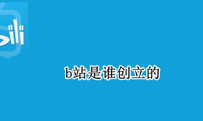 b站的创始 b站是谁创立的