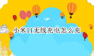 小米11无线充电怎么充 小米无线充电怎么充不进去