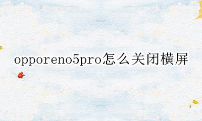 opporeno5横屏怎么退出 opporeno5pro怎么关闭横屏
